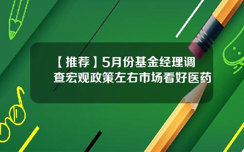 【推荐】5月份基金经理调查宏观政策左右市场看好医药