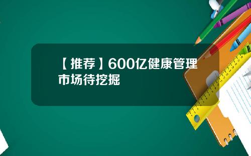 【推荐】600亿健康管理市场待挖掘