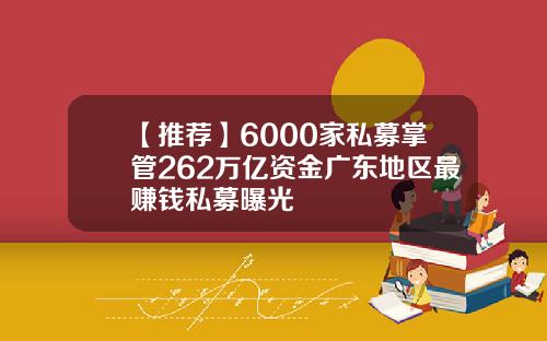 【推荐】6000家私募掌管262万亿资金广东地区最赚钱私募曝光