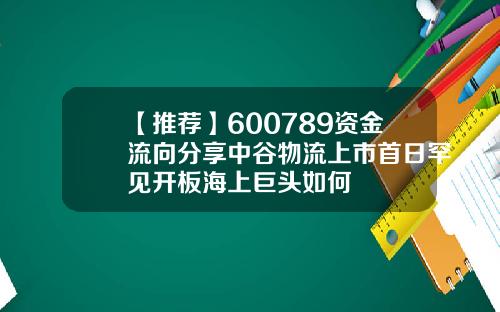 【推荐】600789资金流向分享中谷物流上市首日罕见开板海上巨头如何