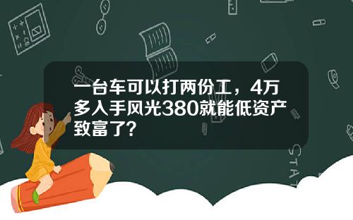 一台车可以打两份工，4万多入手风光380就能低资产致富了？