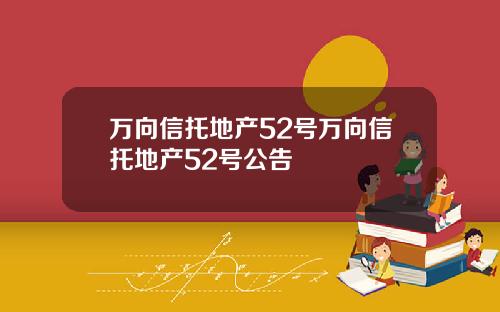 万向信托地产52号万向信托地产52号公告