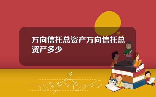 万向信托总资产万向信托总资产多少