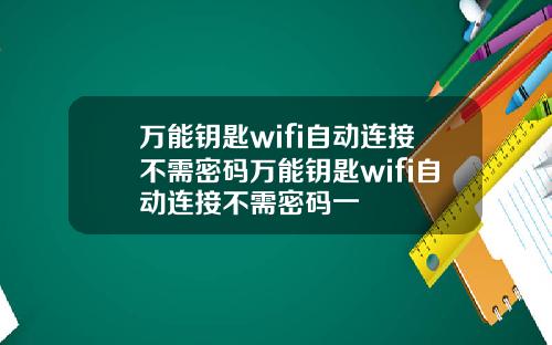 万能钥匙wifi自动连接不需密码万能钥匙wifi自动连接不需密码一