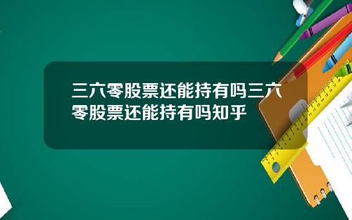 三六零股票还能持有吗三六零股票还能持有吗知乎