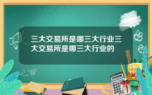 三大交易所是哪三大行业三大交易所是哪三大行业的