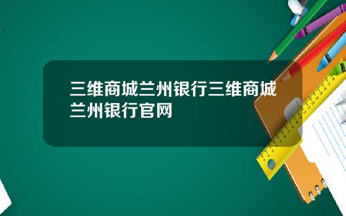 三维商城兰州银行三维商城兰州银行官网