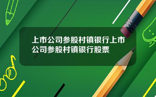 上市公司参股村镇银行上市公司参股村镇银行股票