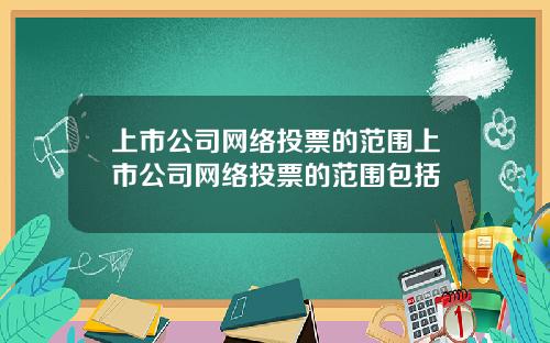 上市公司网络投票的范围上市公司网络投票的范围包括