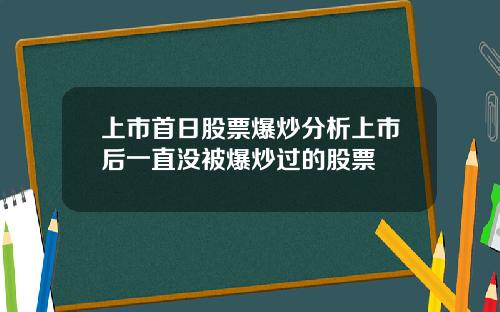 上市首日股票爆炒分析上市后一直没被爆炒过的股票