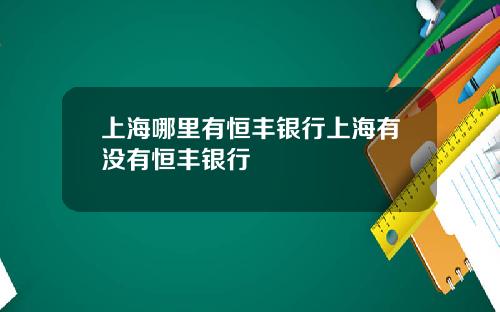 上海哪里有恒丰银行上海有没有恒丰银行