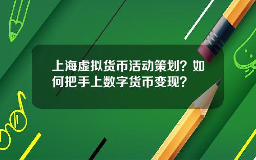 上海虚拟货币活动策划？如何把手上数字货币变现？