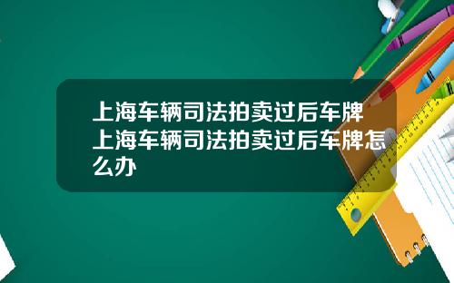 上海车辆司法拍卖过后车牌上海车辆司法拍卖过后车牌怎么办