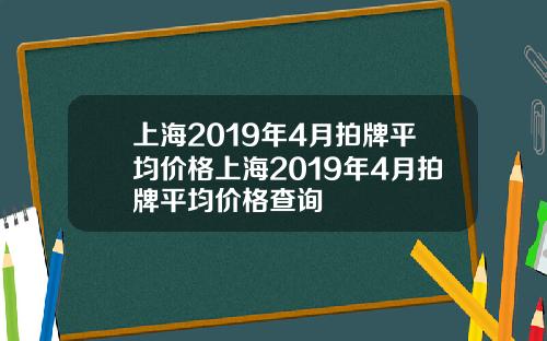 上海2019年4月拍牌平均价格上海2019年4月拍牌平均价格查询