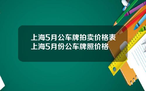 上海5月公车牌拍卖价格表上海5月份公车牌照价格