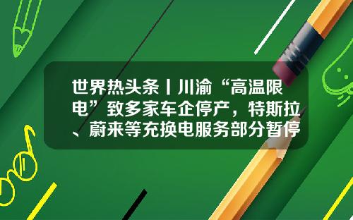 世界热头条丨川渝“高温限电”致多家车企停产，特斯拉、蔚来等充换电服务部分暂停