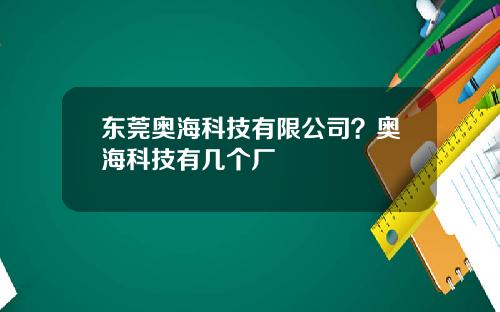 东莞奥海科技有限公司？奥海科技有几个厂