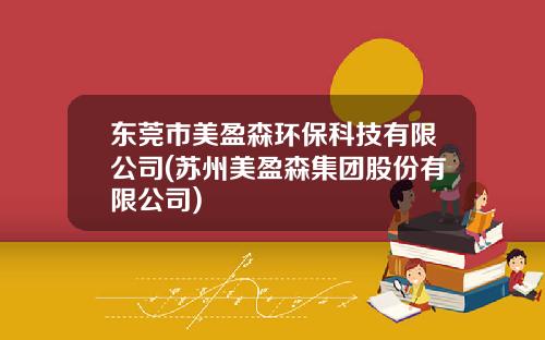 东莞市美盈森环保科技有限公司(苏州美盈森集团股份有限公司)