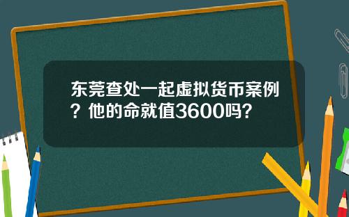 东莞查处一起虚拟货币案例？他的命就值3600吗？