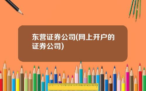 东营证券公司(网上开户的证券公司)