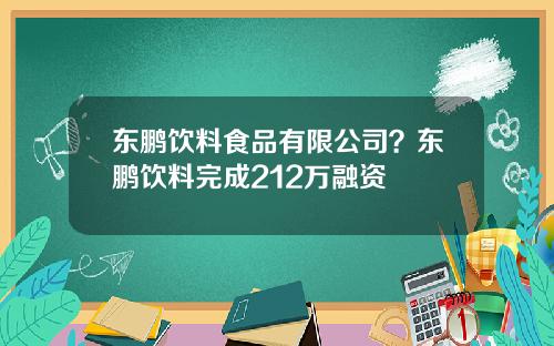 东鹏饮料食品有限公司？东鹏饮料完成212万融资