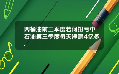 两桶油前三季度若何扭亏中石油第三季度每天净赚4亿多.