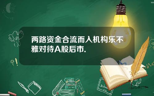 两路资金合流而入机构乐不雅对待A股后市.