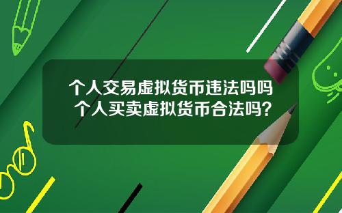 个人交易虚拟货币违法吗吗 个人买卖虚拟货币合法吗？