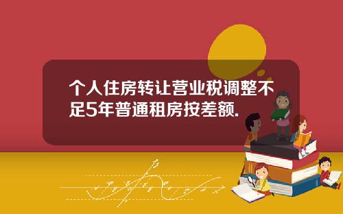 个人住房转让营业税调整不足5年普通租房按差额.