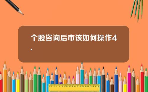 个股咨询后市该如何操作4.