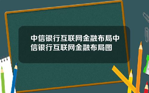 中信银行互联网金融布局中信银行互联网金融布局图