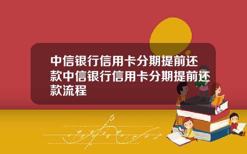 中信银行信用卡分期提前还款中信银行信用卡分期提前还款流程