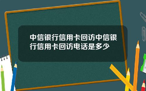 中信银行信用卡回访中信银行信用卡回访电话是多少