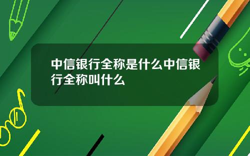 中信银行全称是什么中信银行全称叫什么