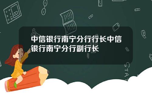 中信银行南宁分行行长中信银行南宁分行副行长