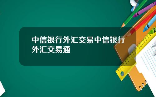 中信银行外汇交易中信银行外汇交易通