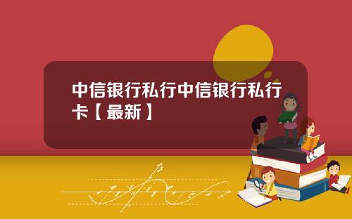 中信银行私行中信银行私行卡【最新】