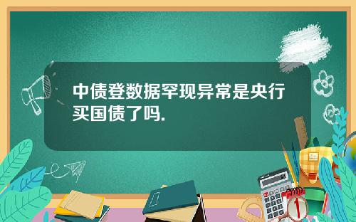 中债登数据罕现异常是央行买国债了吗.