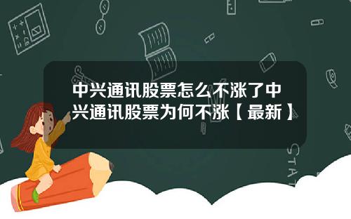 中兴通讯股票怎么不涨了中兴通讯股票为何不涨【最新】