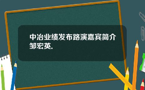 中冶业绩发布路演嘉宾简介邹宏英.