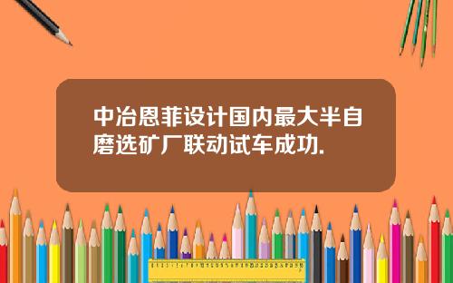 中冶恩菲设计国内最大半自磨选矿厂联动试车成功.