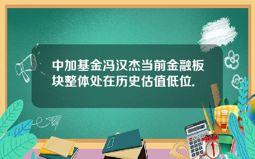 中加基金冯汉杰当前金融板块整体处在历史估值低位.