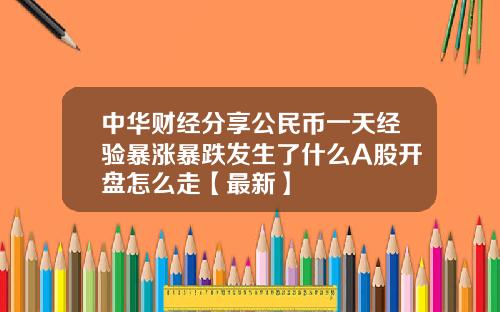 中华财经分享公民币一天经验暴涨暴跌发生了什么A股开盘怎么走【最新】