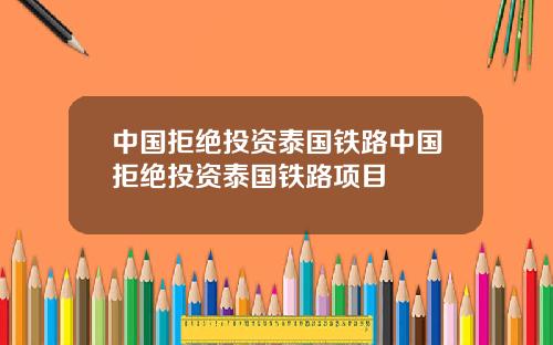 中国拒绝投资泰国铁路中国拒绝投资泰国铁路项目