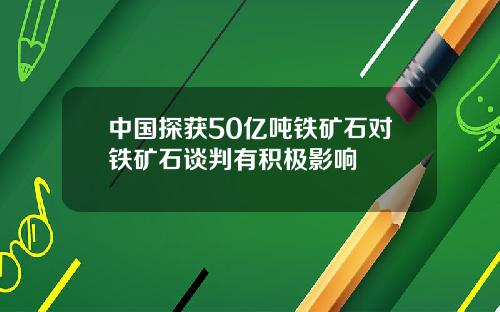 中国探获50亿吨铁矿石对铁矿石谈判有积极影响