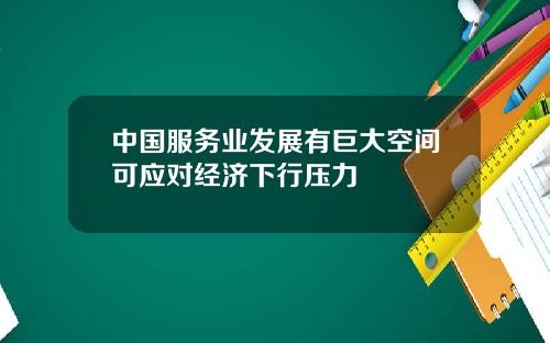 中国服务业发展有巨大空间可应对经济下行压力