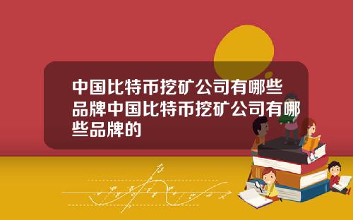 中国比特币挖矿公司有哪些品牌中国比特币挖矿公司有哪些品牌的