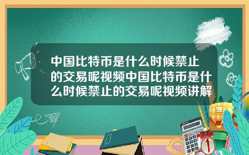 中国比特币是什么时候禁止的交易呢视频中国比特币是什么时候禁止的交易呢视频讲解