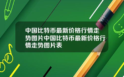 中国比特币最新价格行情走势图片中国比特币最新价格行情走势图片表