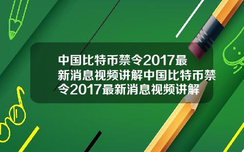 中国比特币禁令2017最新消息视频讲解中国比特币禁令2017最新消息视频讲解大全